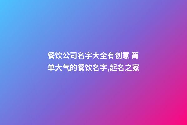 餐饮公司名字大全有创意 简单大气的餐饮名字,起名之家-第1张-公司起名-玄机派